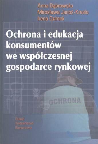 Okładka książki Ochrona i edukacja konsumentów we współczesnej gospodarce rynkowej / Anna Dąbrowska ; Mirosława Janoś-Kresło ; Irena Ozimek.