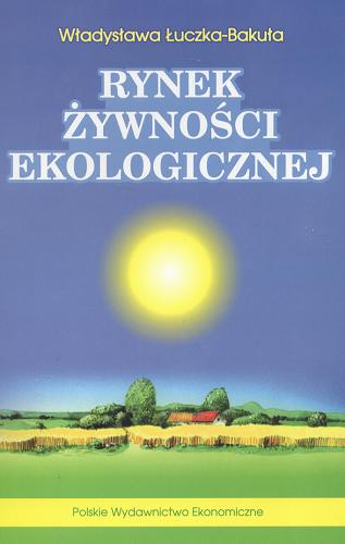 Okładka książki Rynek żywności ekologicznej : wyznaczniki i uwarunkowania rozwoju / Władysława Łuczka-Bakuła.