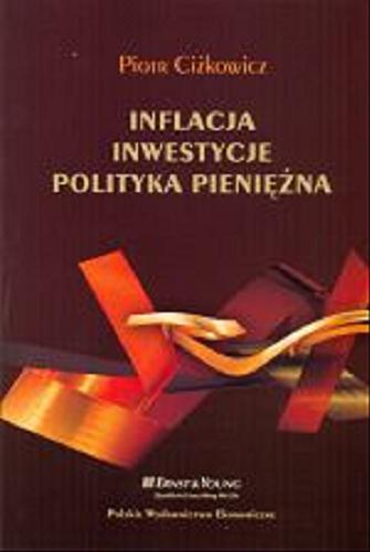 Okładka książki Inflacja, inwestycje, polityka pieniężna / Piotr Ciżkowicz.