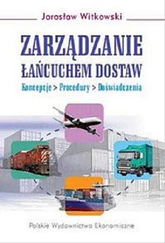 Okładka książki Zarządzanie łańcuchem dostaw : koncepcje, procedury, doświadczenia / Jarosław Witkowski.