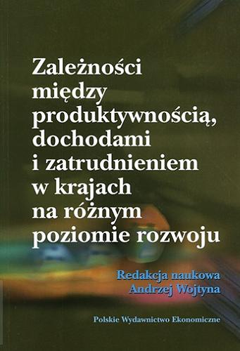 Okładka książki Zależności między produktywnością, dochodami i zatrudnieniem w krajach na różnym poziomie rozwoju / red. nauk. Andrzej Wojtyna.