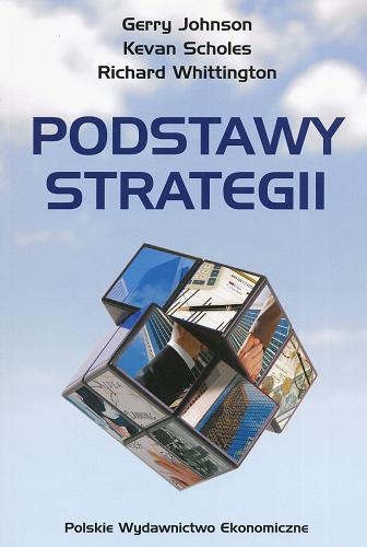 Okładka książki Podstawy strategii / Gerry Johnson, Kevan Scholes, Richard Whittington ; tł. Andrzej Ehrlich.