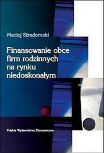 Okładka książki Finansowanie obce firm rodzinnych na rynku niedoskonałym / Maciej Stradomski.