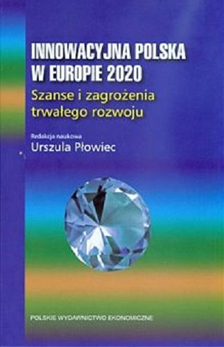 Okładka książki Innowacyjna Polska w Europie 2020 : szanse i zagrożenia trwałego rozwoju / red. nauk. Urszula Płowiec.