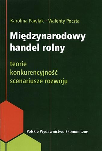 Okładka książki Międzynarodowy handel rolny : teorie, konkurencyjność, scenariusze rozwoju / Karolina Pawlak, Walenty Poczta.
