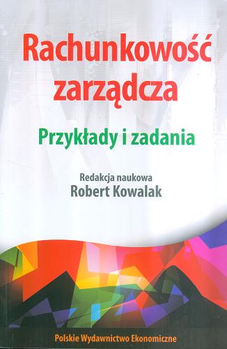 Okładka książki Rachunkowość zarządcza : przykłady i zadania / redakcja naukowa Robert Kowalak.