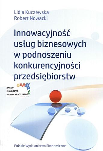 Okładka książki Innowacyjność usług biznesowych w podnoszeniu konkurencyjności przedsiębiorstw / Lidia Kuczewska, Robert Nowacki.