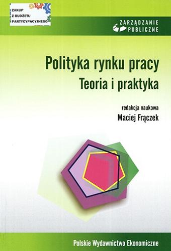 Okładka książki Polityka rynku pracy : teoria i praktyka / redakcja naukowa Maciej Frączek.