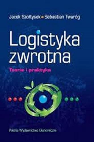 Okładka książki Logistyka zwrotna : teoria i praktyka / Jacek Szołtysek, Sebastian Twaróg.