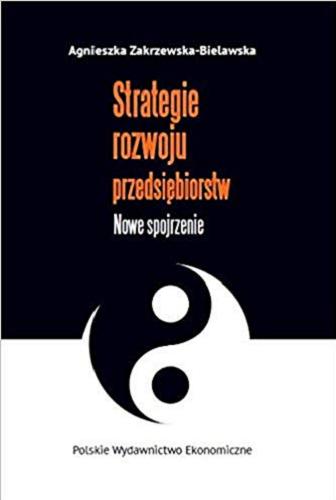 Okładka książki Strategie rozwoju przedsiębiorstw : nowe spojrzenie / Agnieszka Zakrzewska-Bielawska.
