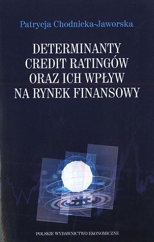 Okładka książki Determinanty credit ratingów oraz ich wpływ na rynek finansowy / Patrycja Chodnicka-Jaworska.