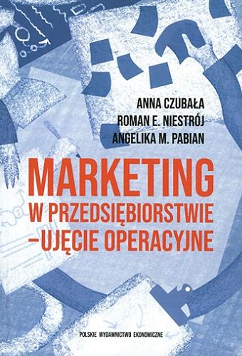 Okładka książki Marketing w przedsiębiorstwie - ujęcie operacyjne / Anna Czubała, Roman E. Niestrój, Angelika M. Pabian.