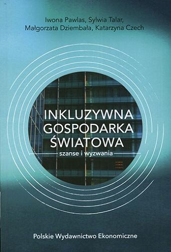 Okładka książki Inkluzywna gospodarka światowa : szanse i wyzwania / Iwona Pawlas, Sylwia Talar, Małgorzata Dziembała, Katarzyna Czech.