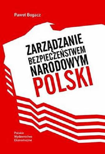 Okładka książki Zarządzanie bezpieczeństwem narodowym Polski / Paweł Bogacz.