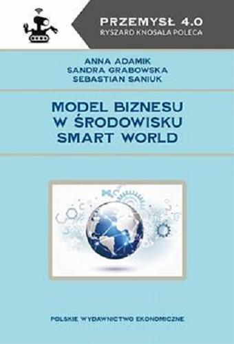 Okładka książki Model biznesu w środowisku Smart World / Anna Adamik, Sandra Grabowska, Sebastian Saniuk.