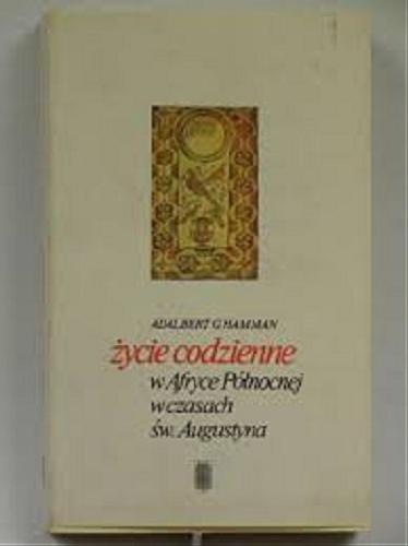 Okładka książki Życie codzienne w Afryce Północnej w czasach św. Augustyna / Adalbert G. Hamman ; przełożyły Marzena Stafiej-Wróblewska, Elżbieta Sieradzińska.