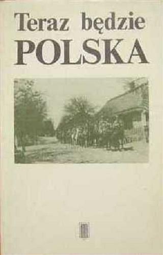 Okładka książki Teraz będzie Polska : wybór pamiętników z okresu I wojny światowej / wstęp, oprac. i przypisy Andrzej Rosner.