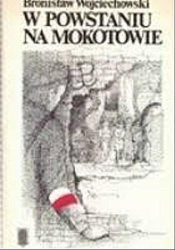 Okładka książki W Powstaniu na Mokotowie / Bronisław Wojciechowski ; wstęp, opracowanie i przypisy Lesław M. Bartelski.