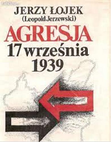 Okładka książki Agresja 17 września 1939 : studium aspektów politycznych / Jerzy Łojek [nazwa], (Leopold Jerzewski) [pseud.].