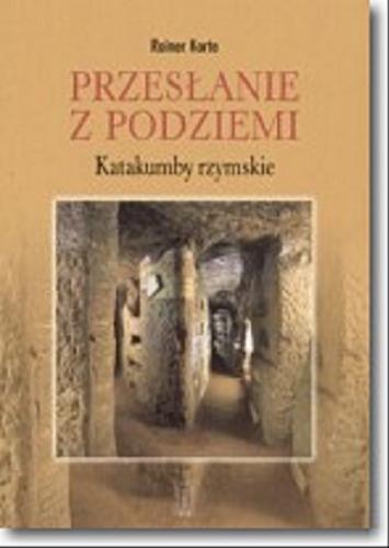 Okładka książki Przesłanie z podziemi : katakumby rzymskie / Rainer Korte ; tłum. Bożena Fabiani.