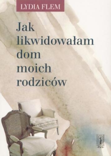 Okładka książki Jak likwidowałam dom moich rodziców / Lydia Flem ; tł. Elżbieta Burakowska.