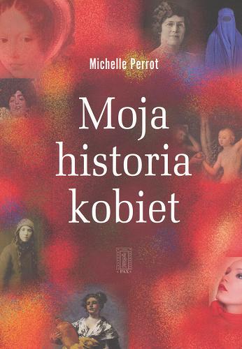 Okładka książki Moja historia kobiet / Michelle Perrot ; przeł. Marta Szafrańska-Brandt.