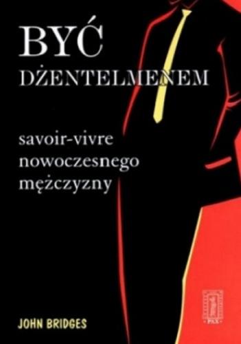 Okładka książki Być dżentelmenem : savoir-vivre nowoczesnego mężczyzny / John Bridges ; przeł. Katarzyna Ciarcińska.