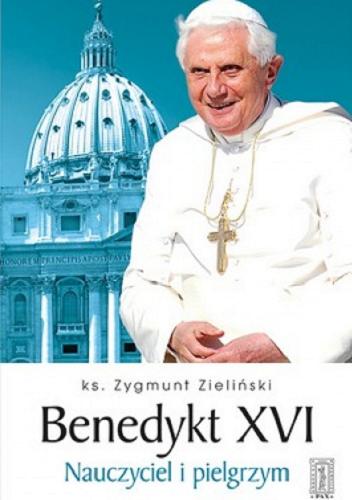 Okładka książki Benedykt XVI : nauczyciel i pielgrzym / Zygmunt Zieliński.