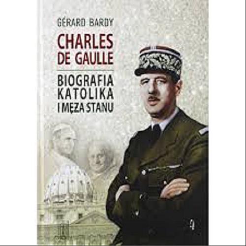 Okładka książki Charles de Gaulle : biografia katolika i męża stanu / Gérard Bardy ; przełożyła Ewa Burska.