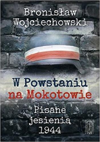 Okładka książki W Powstaniu na Mokotowie : pisane jesienią 1944 / Bronisław Wojciechowski ; wstęp, opracowanie i przypisy Lesław M. Bartelski.