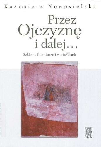 Okładka książki Przez Ojczyznę i dalej... : szkice o literaturze i wartościach / Kazimierz Nowosielski.