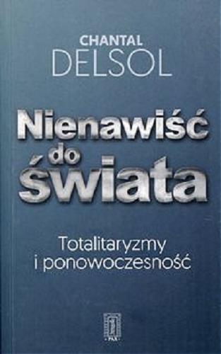 Okładka książki Nienawiść do świata : totalitaryzmy i ponowoczesność / Chantal Delsol ; przełożył Marek Chojnacki.