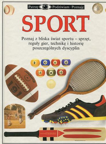 Okładka książki Sport : [poznaj z bliska świat sportu - sprzęt, reguły gier, technikę i historię poszczególnych dyscyplin] / Tim Hammond ; tłum. Maria Marek.