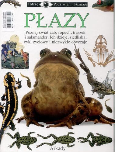 Płazy : [poznaj świat żab, ropuch, traszek i salamander, ich dzieje, siedliska, cykl życiowy i niezwykłe obyczaje] Tom 32
