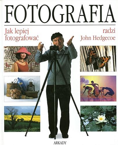 Okładka książki Fotografia : jak lepiej fotografować / radzi John Hedgecoe ; [tłumaczenie z angielskiego Janusz Jirowec, Wojciech Tuszko].