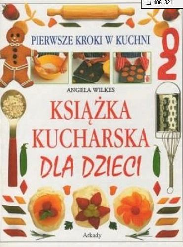Okładka książki Książka kucharska dla dzieci : pierwsze kroki w kuchni / Angela Wilkes ; tł. Grażyna Gasparska.