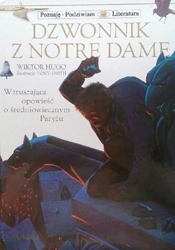 Okładka książki Dzwonnik z Notre Dame : [wzruszająca opowieść o średniowiecznym Paryżu] / Hugo Victor Marie ; ilustr. Smith Tonny ; tłum. Dolińska Monika.