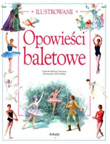 Okładka książki Ilustrowane opowieści baletowe / Barbara Newman ; il. Gill Tomblin ; przedmowa Darcey Bussell ; tł. Magdalena Koziej- Ostaszkiewicz.