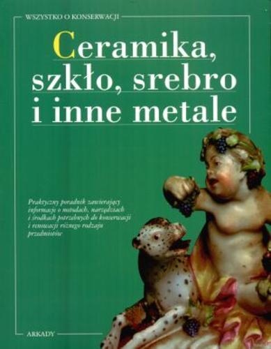 Okładka książki Ceramika, szkło, srebro i inne metale / Silvia Broggi ; Laura Lenti ; Gianna Morandi ; tł. Tamara Łozińska ; wstłp Massimo Griffo.
