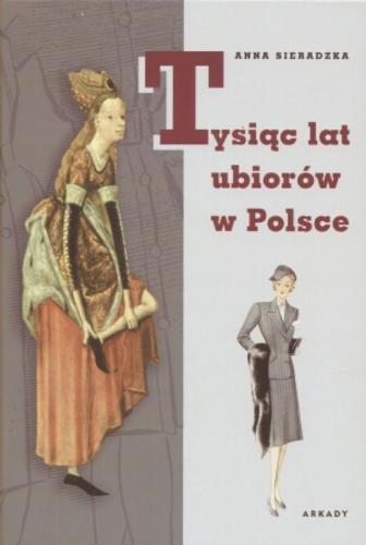 Okładka książki Tysiąc lat ubiorów w Polsce / Anna Sieradzka ; [oprac. graf. Katarzyna Aderek ; red. Małgorzata Jendryczko].