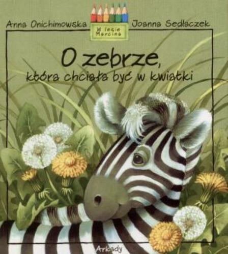 Okładka książki O zebrze, która chciała być w kwiatki / napisała Anna Onichimowska ; namalowała Joanna Sedlaczek.