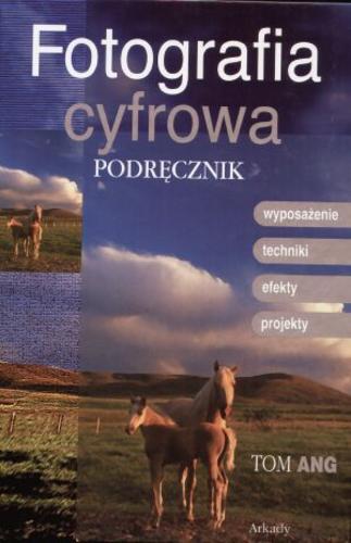 Okładka książki Fotografia cyfrowa : podręcznik / Tom Ang ; tł. Krzysztof Wojciechowski.