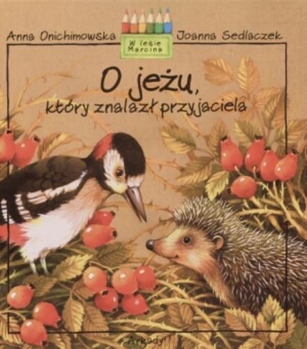 Okładka książki O jeżu, który znalazł przyjaciela / Anna Onichimowska ; namalowała Joanna Sedlaczek.