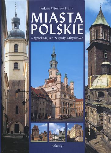 Okładka książki Miasta polskie : najpiękniejsze zespoły zabytkowe / Adam Wiesław Kulik.