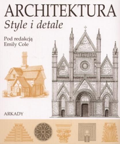 Okładka książki Architektura : style i detale / pod red. Emily Cole ; [aut. Philippa Baker et al. ; tł. Kamil Kuraszkiewicz].