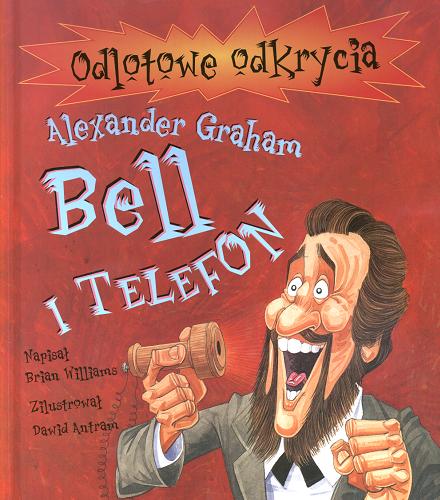 Okładka książki Alexander Graham Bell i telefon / Brian Williams ; il. Dawid Antram, [tł. Ewa Romkowska].