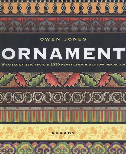 Okładka książki Ornament : przykłady rozmaitych stylów w sztuce zdobniczej i architekturze / Owen Jones ; [tł. Robert Sadowski, Joanna Kolczyńska].