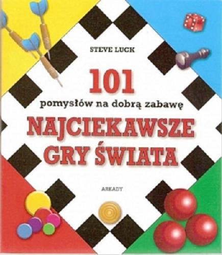 Okładka książki Najciekawsze gry świata : 101 pomysłów na dobrą zabawę / Steve Luck ; [tłumaczenie Krzysztof Wojciechowski].