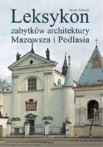 Okładka książki Leksykon zabytków architektury Mazowsza i Podlasia / Jacek Żabicki.