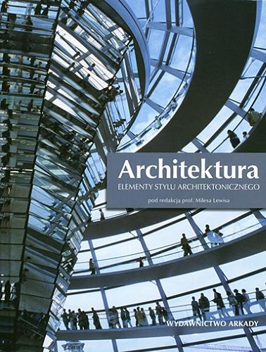 Okładka książki Architektura : elementy stylu architektonicznego / pod red. Milesa Lewisa ; [współpr. Oya Demirbilek et al. ; tł. Ewa Romkowska].